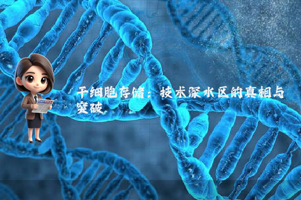 干细胞存储：技术深水区的真相与突破