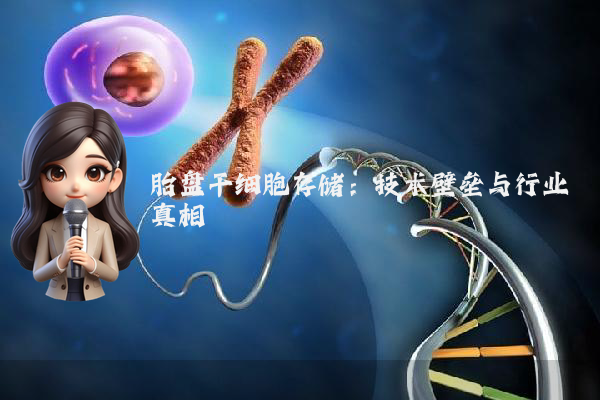 胎盘干细胞存储：技术壁垒与行业真相