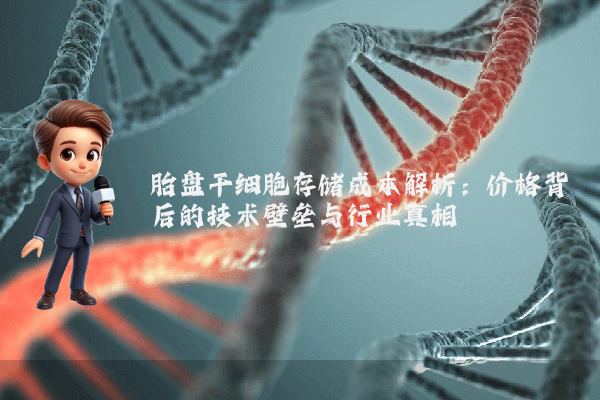 胎盘干细胞存储成本解析:价格背后的技术壁垒与行业真相